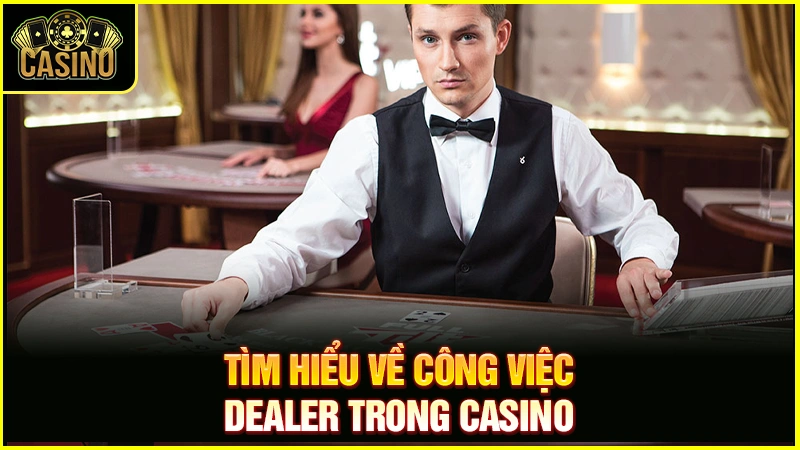 Dealer là gì? Làm thế nào để trở thành Dealer Casino? 21