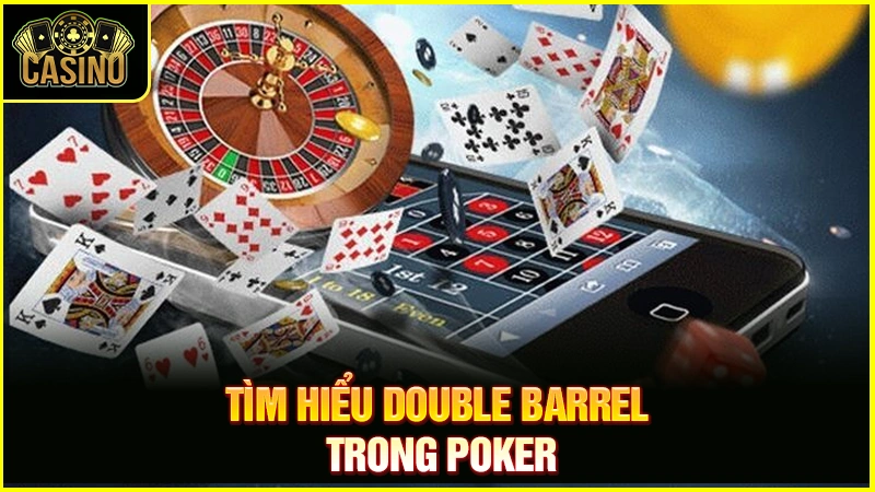 Double Barrel Poker là gì? Chiến thuật áp dụng & cách đối phó 49