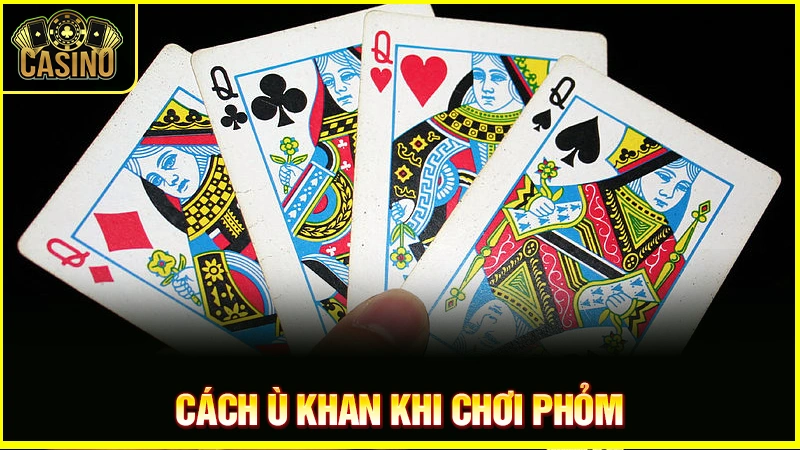 Ù khan là gì? 4 cách giúp cược thủ ù khi chơi bài phỏm 19